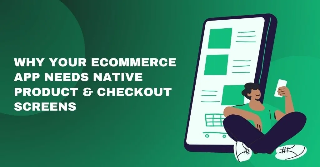 Why Your eCommerce App Needs Native Product & Checkout Screens
